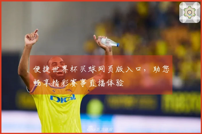 便捷世界杯买球网页版入口,助您畅享精彩赛事直播体验