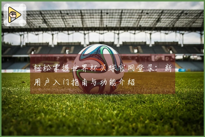 轻松掌握世界杯买球官网登录：新用户入门指南与功能介绍