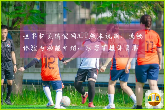 世界杯竞猜官网APP版本说明：流畅体验与功能介绍，助您掌握体育赛事精彩瞬间